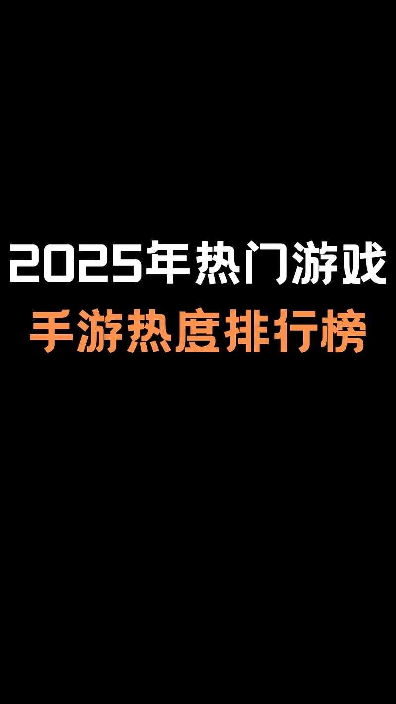 2025年最值得期待的手游全解析 含权威数据对比